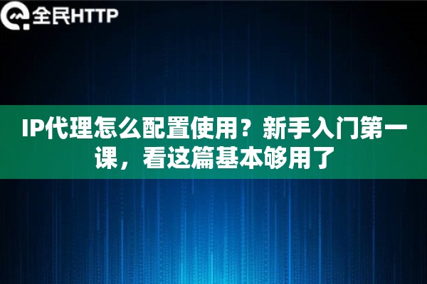 IP代理怎么配置使用?新手入门第一课,看这篇基本够用了 IP代理怎么配置使用?新手入门第一课,看这篇基本够用了