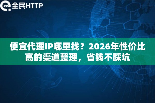 便宜代理IP哪里找?2026年性价比高的渠道整理,省钱不踩坑 便宜代理IP哪里找?2026年性价比高的渠道整理,省钱不踩坑