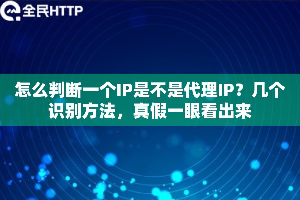 怎么判断一个IP是不是代理IP?几个识别方法,真假一眼看出来 怎么判断一个IP是不是代理IP?几个识别方法,真假一眼看出来