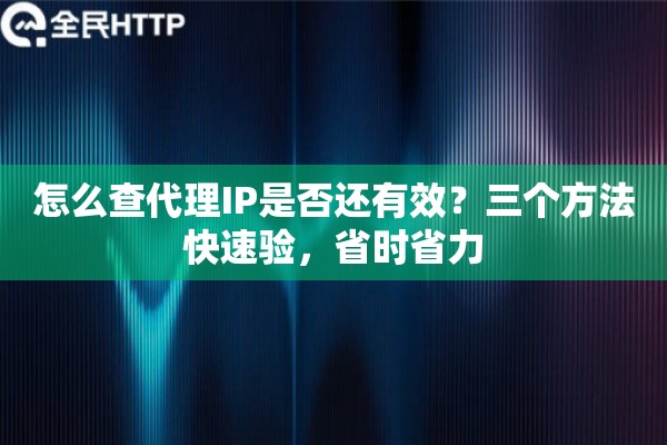 怎么查代理IP是否还有效?三个方法快速验,省时省力 怎么查代理IP是否还有效?三个方法快速验,省时省力