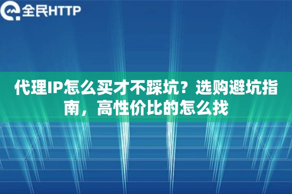 代理IP怎么买才不踩坑?选购避坑指南,高性价比的怎么找 代理IP怎么买才不踩坑?选购避坑指南,高性价比的怎么找