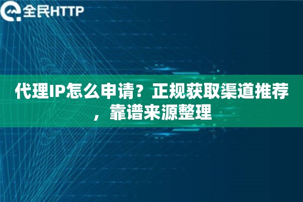 代理IP怎么申请?正规获取渠道推荐,靠谱来源整理 代理IP怎么申请?正规获取渠道推荐,靠谱来源整理
