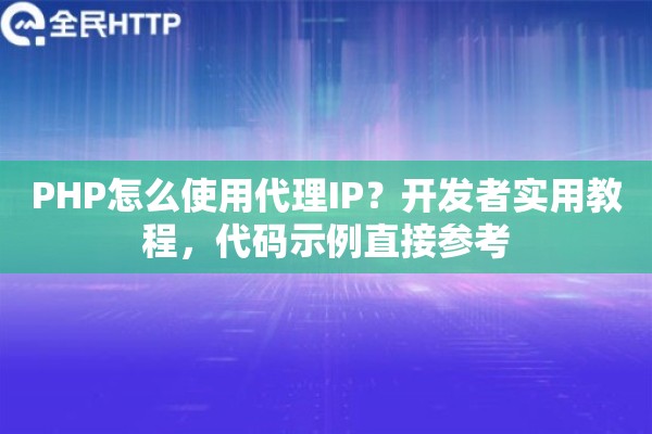 PHP怎么使用代理IP?开发者实用教程,代码示例直接参考 PHP怎么使用代理IP?开发者实用教程,代码示例直接参考