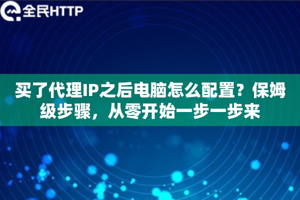 买了代理IP之后电脑怎么配置？保姆级步骤，从零开始一步一步来