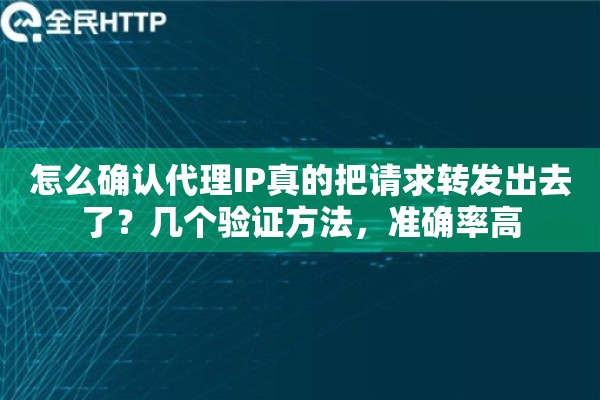 怎么确认代理IP真的把请求转发出去了?几个验证方法,准确率高 怎么确认代理IP真的把请求转发出去了?几个验证方法,准确率高