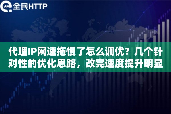 代理IP网速拖慢了怎么调优?几个针对性的优化思路,改完速度提升明显 代理IP网速拖慢了怎么调优?几个针对性的优化思路,改完速度提升明显