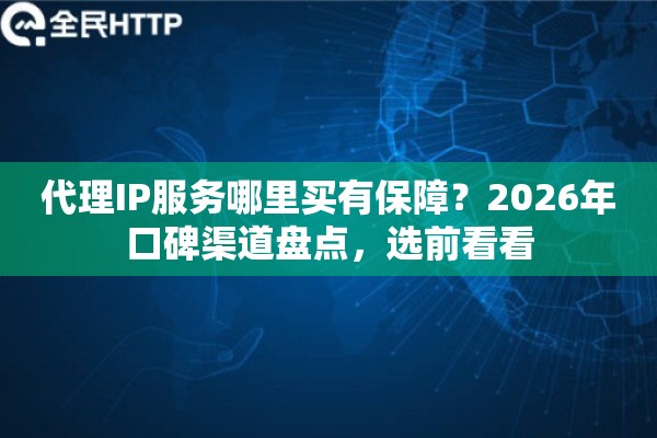 代理IP服务哪里买有保障?2026年口碑渠道盘点,选前看看 代理IP服务哪里买有保障?2026年口碑渠道盘点,选前看看