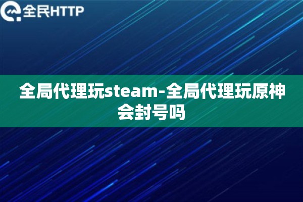 全局代理玩steam-全局代理玩原神会封号吗