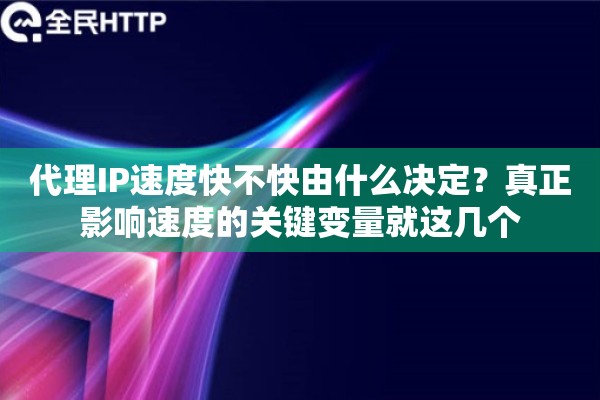 代理IP速度快不快由什么决定?真正影响速度的关键变量就这几个 代理IP速度快不快由什么决定?真正影响速度的关键变量就这几个
