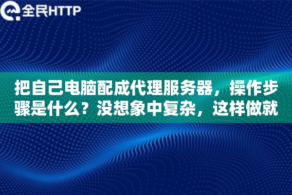 把自己电脑配成代理服务器,操作步骤是什么?没想象中复杂,这样做就行 把自己电脑配成代理服务器,操作步骤是什么?没想象中复杂,这样做就行