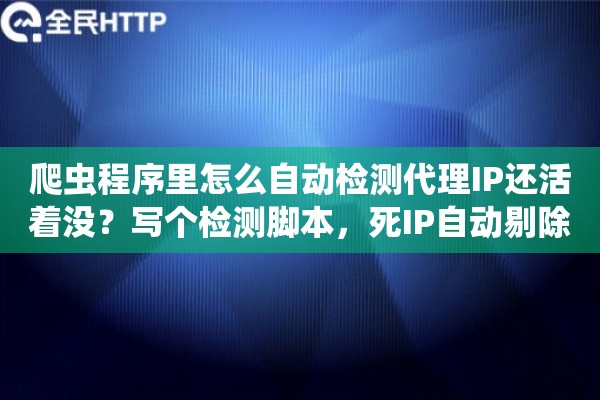 爬虫程序里怎么自动检测代理IP还活着没?写个检测脚本,死IP自动剔除 爬虫程序里怎么自动检测代理IP还活着没?写个检测脚本,死IP自动剔除