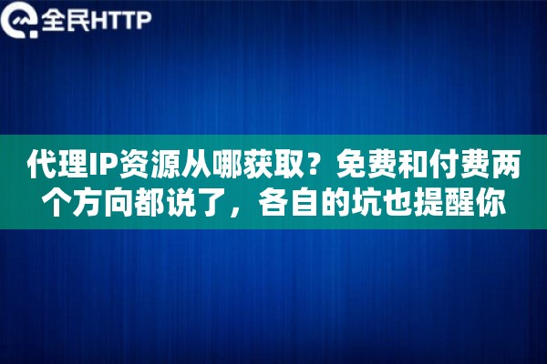 代理IP资源从哪获取?免费和付费两个方向都说了,各自的坑也提醒你 代理IP资源从哪获取?免费和付费两个方向都说了,各自的坑也提醒你