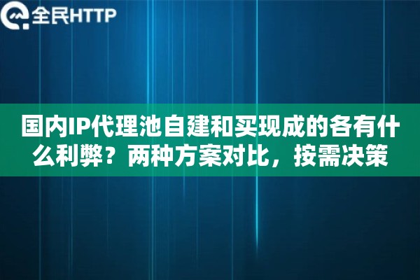 国内IP代理池自建和买现成的各有什么利弊?两种方案对比,按需决策 国内IP代理池自建和买现成的各有什么利弊?两种方案对比,按需决策