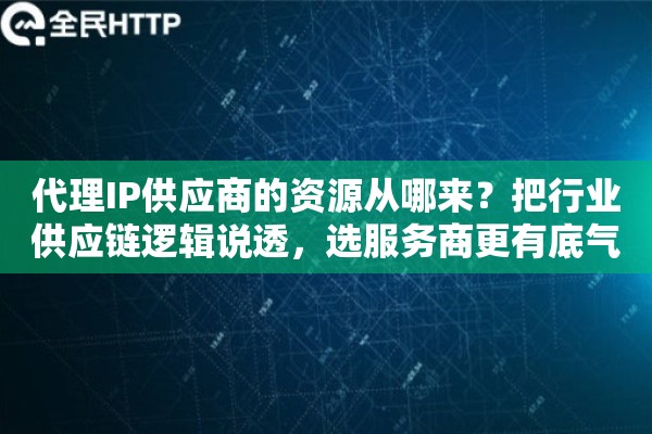 代理IP供应商的资源从哪来？把行业供应链逻辑说透，选服务商更有底气