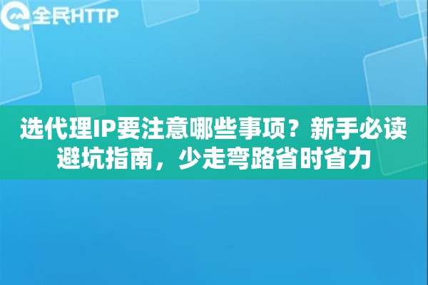 选代理IP要注意哪些事项？新手必读避坑指南，少走弯路省时省力