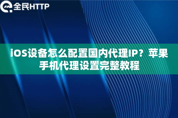 iOS设备怎么配置国内代理IP？苹果手机代理设置完整教程