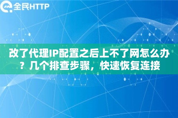 改了代理IP配置之后上不了网怎么办?几个排查步骤,快速恢复连接 改了代理IP配置之后上不了网怎么办?几个排查步骤,快速恢复连接