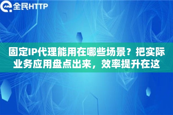 固定IP代理能用在哪些场景?把实际业务应用盘点出来,效率提升在这 固定IP代理能用在哪些场景?把实际业务应用盘点出来,效率提升在这