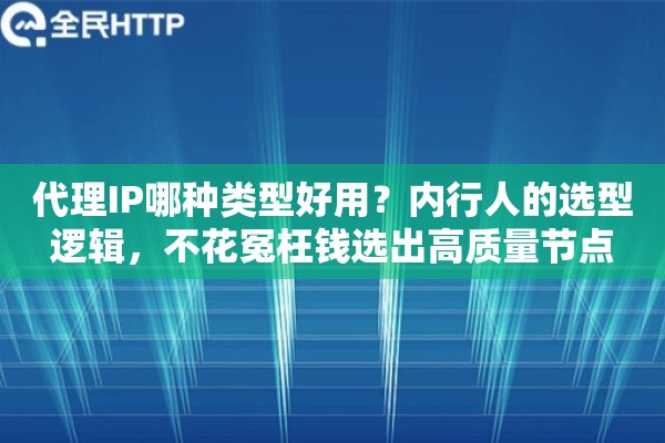 代理IP哪种类型好用?内行人的选型逻辑,不花冤枉钱选出高质量节点 代理IP哪种类型好用?内行人的选型逻辑,不花冤枉钱选出高质量节点