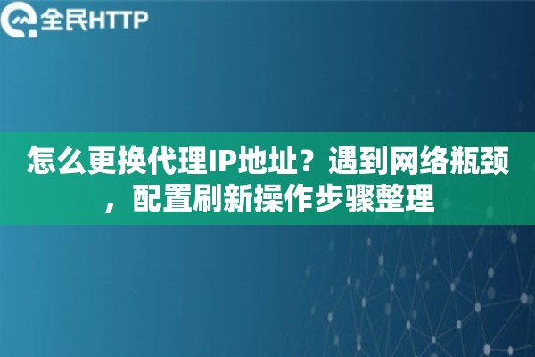 怎么更换代理IP地址？遇到网络瓶颈，配置刷新操作步骤整理