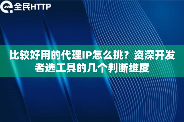 比较好用的代理IP怎么挑？资深开发者选工具的几个判断维度