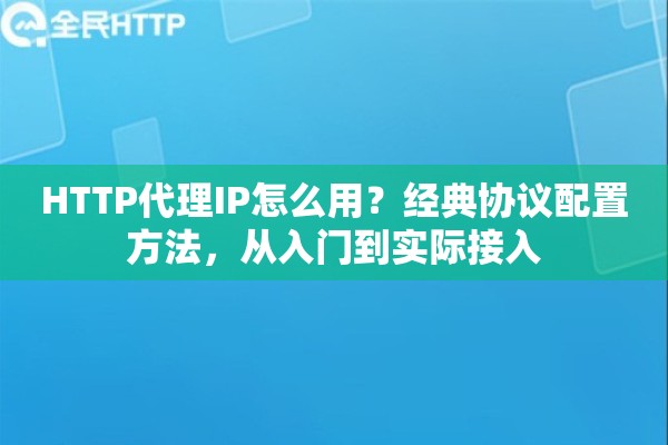 HTTP代理IP怎么用？经典协议配置方法，从入门到实际接入