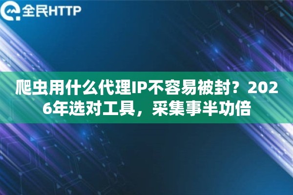 爬虫用什么代理IP不容易被封？2026年选对工具，采集事半功倍