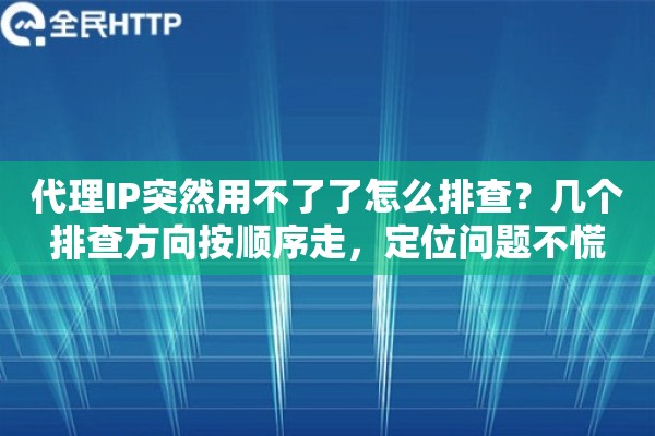 代理IP突然用不了了怎么排查?几个排查方向按顺序走,定位问题不慌 代理IP突然用不了了怎么排查?几个排查方向按顺序走,定位问题不慌