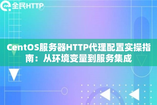 详细阅读:CentOS服务器HTTP代理配置实操指南:从环境变量到服务集成 CentOS服务器HTTP代理配置实操指南:从环境变量到服务集成