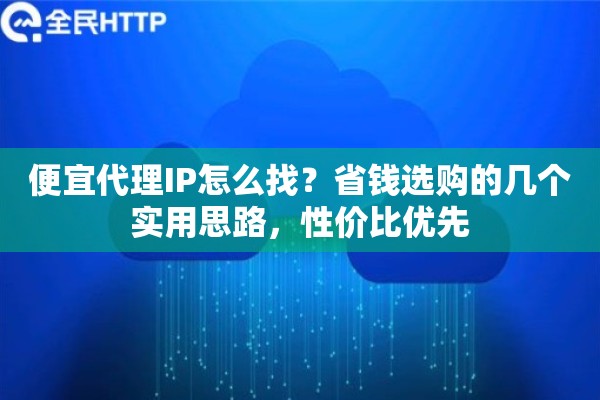 便宜代理IP怎么找？省钱选购的几个实用思路，性价比优先