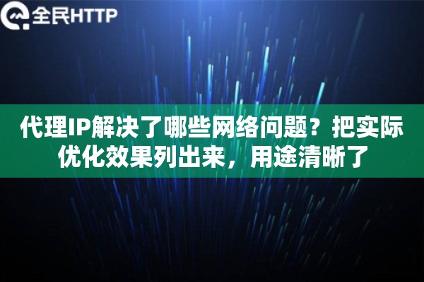代理IP解决了哪些网络问题？把实际优化效果列出来，用途清晰了