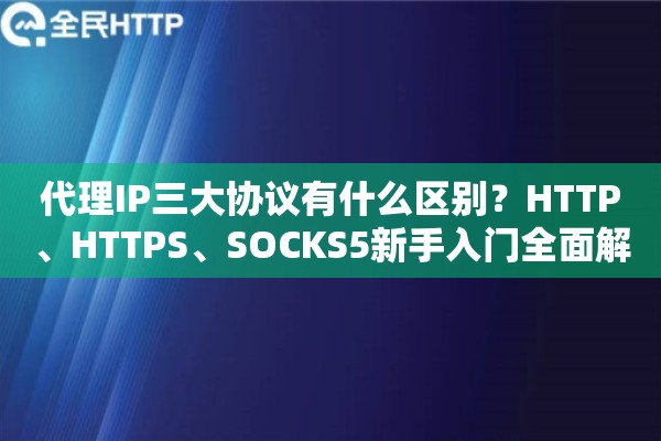代理IP三大协议有什么区别？HTTP、HTTPS、SOCKS5新手入门全面解析
