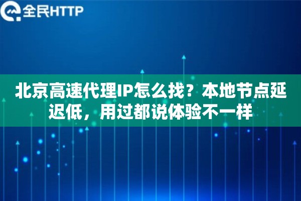 北京高速代理IP怎么找?本地节点延迟低,用过都说体验不一样 北京高速代理IP怎么找?本地节点延迟低,用过都说体验不一样