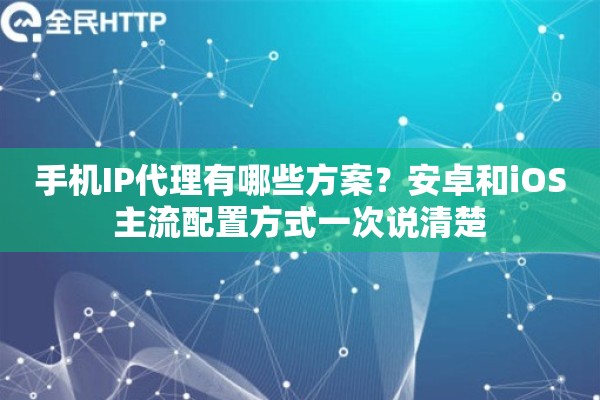 手机IP代理有哪些方案?安卓和iOS主流配置方式一次说清楚 手机IP代理有哪些方案?安卓和iOS主流配置方式一次说清楚