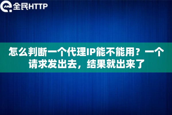 怎么判断一个代理IP能不能用?一个请求发出去,结果就出来了 怎么判断一个代理IP能不能用?一个请求发出去,结果就出来了
