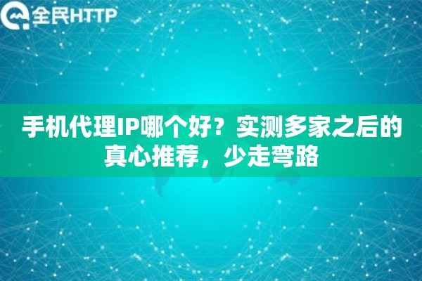 手机代理IP哪个好?实测多家之后的真心推荐,少走弯路 手机代理IP哪个好?实测多家之后的真心推荐,少走弯路