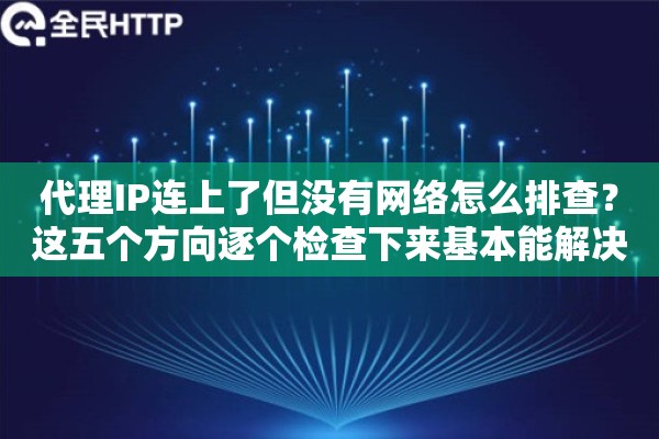 代理IP连上了但没有网络怎么排查?这五个方向逐个检查下来基本能解决 代理IP连上了但没有网络怎么排查?这五个方向逐个检查下来基本能解决