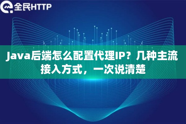 Java后端怎么配置代理IP？几种主流接入方式，一次说清楚