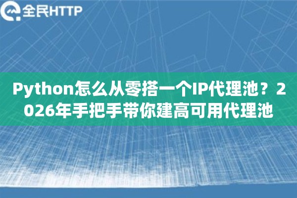 Python怎么从零搭一个IP代理池?2026年手把手带你建高可用代理池 Python怎么从零搭一个IP代理池?2026年手把手带你建高可用代理池