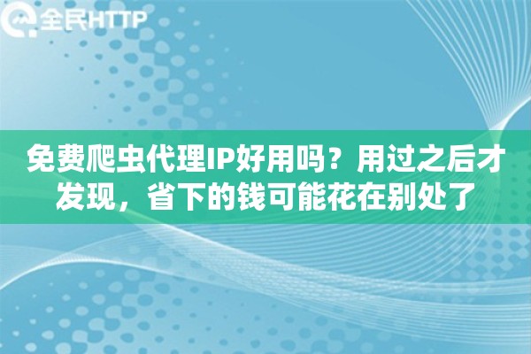 免费爬虫代理IP好用吗?用过之后才发现,省下的钱可能花在别处了 免费爬虫代理IP好用吗?用过之后才发现,省下的钱可能花在别处了