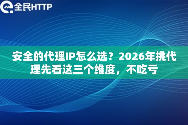 安全的代理IP怎么选?2026年挑代理先看这三个维度,不吃亏 安全的代理IP怎么选?2026年挑代理先看这三个维度,不吃亏