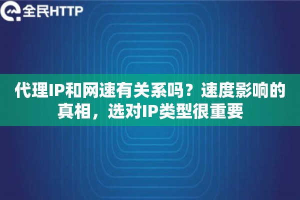 代理IP和网速有关系吗?速度影响的真相,选对IP类型很重要 代理IP和网速有关系吗?速度影响的真相,选对IP类型很重要