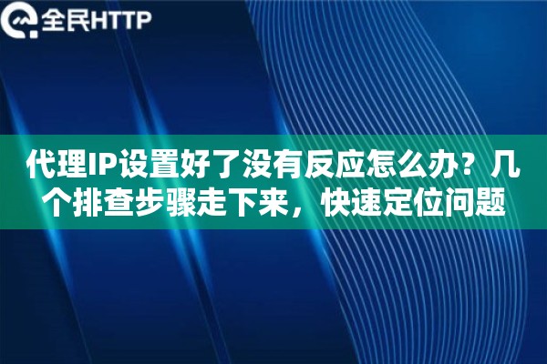 代理IP设置好了没有反应怎么办?几个排查步骤走下来,快速定位问题 代理IP设置好了没有反应怎么办?几个排查步骤走下来,快速定位问题