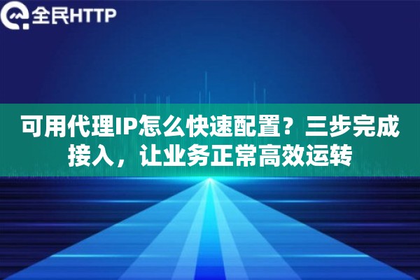 可用代理IP怎么快速配置？三步完成接入，让业务正常高效运转