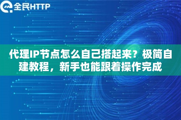 代理IP节点怎么自己搭起来？极简自建教程，新手也能跟着操作完成