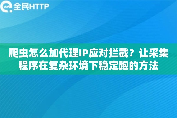 爬虫怎么加代理IP应对拦截？让采集程序在复杂环境下稳定跑的方法
