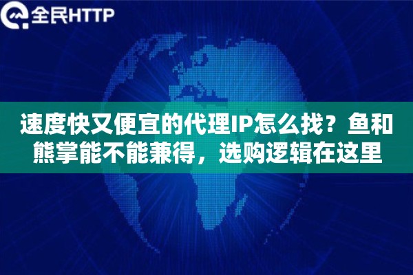 速度快又便宜的代理IP怎么找？鱼和熊掌能不能兼得，选购逻辑在这里