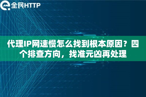 代理IP网速慢怎么找到根本原因？四个排查方向，找准元凶再处理