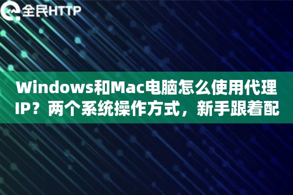 Windows和Mac电脑怎么使用代理IP？两个系统操作方式，新手跟着配