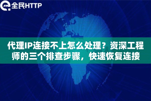 代理IP连接不上怎么处理？资深工程师的三个排查步骤，快速恢复连接